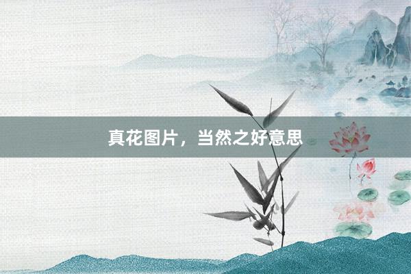 真花图片，当然之好意思