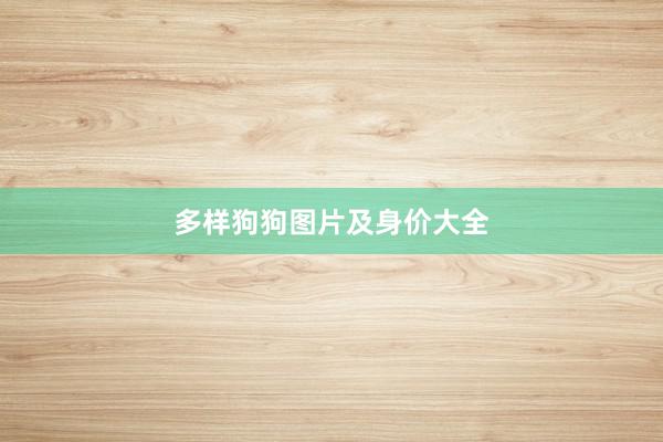 多样狗狗图片及身价大全