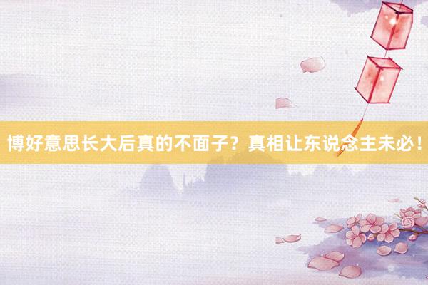 博好意思长大后真的不面子?真相让东说念主未必!